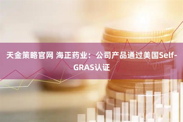 天金策略官网 海正药业：公司产品通过美国Self-GRAS认证