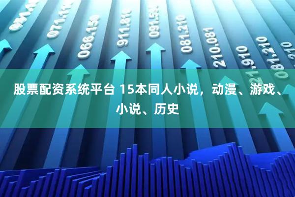 股票配资系统平台 15本同人小说，动漫、游戏、小说、历史