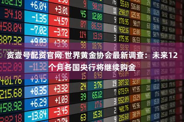 资壹号配资官网 世界黄金协会最新调查：未来12个月各国央行将继续购金