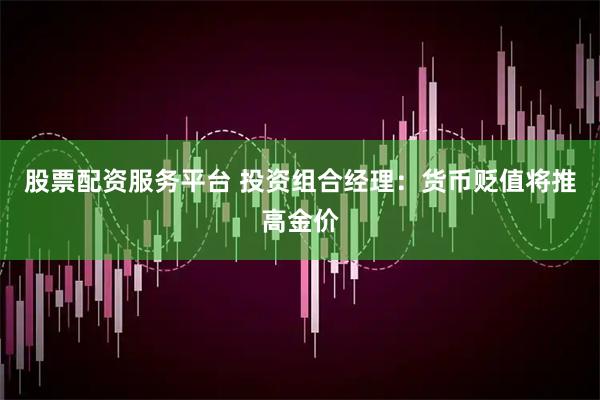 股票配资服务平台 投资组合经理：货币贬值将推高金价